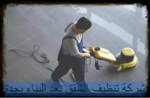 شركة تنظيف الشقق بعد البناء بجدة