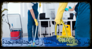 شركة تنظيف المنازل الجديدة بجدة