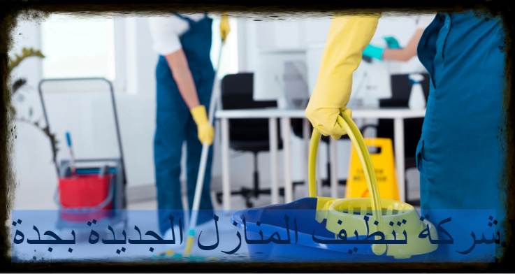 شركة تنظيف المنازل الجديدة بجدة